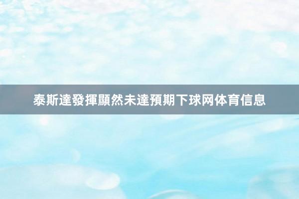 泰斯達發揮顯然未達預期下球网体育信息