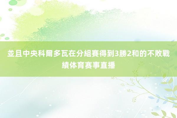 並且中央科爾多瓦在分組賽得到3勝2和的不敗戰績体育赛事直播