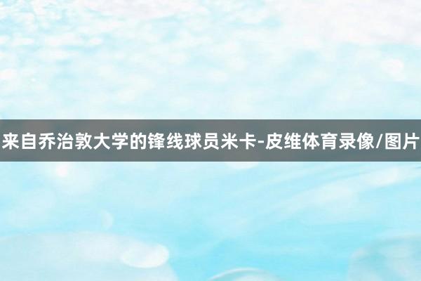 来自乔治敦大学的锋线球员米卡-皮维体育录像/图片