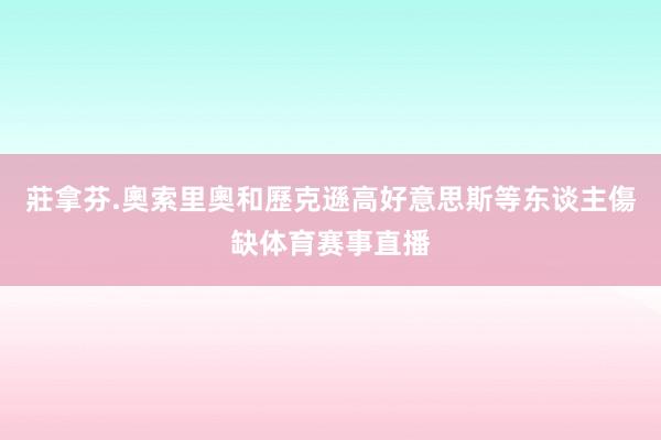 莊拿芬.奧索里奧和歷克遜高好意思斯等东谈主傷缺体育赛事直播