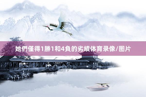 她們僅得1勝1和4負的劣績体育录像/图片