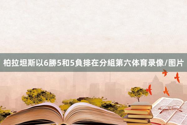 柏拉坦斯以6勝5和5負排在分組第六体育录像/图片