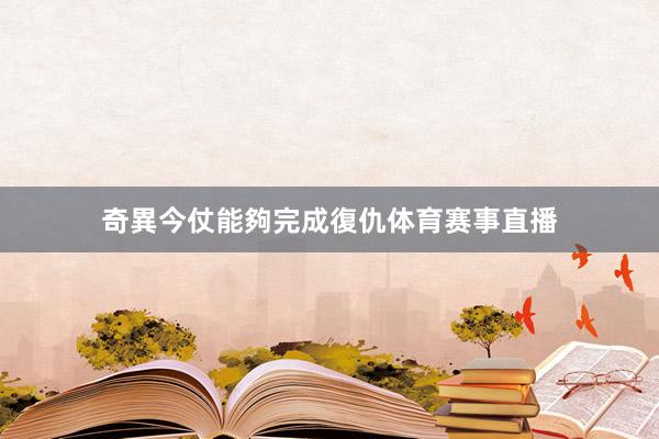奇異今仗能夠完成復仇体育赛事直播