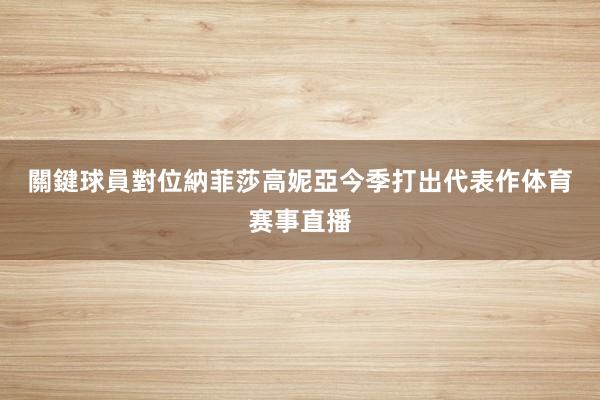 關鍵球員對位 納菲莎高妮亞今季打出代表作体育赛事直播