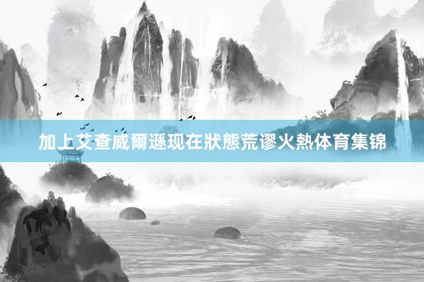 加上艾查威爾遜现在狀態荒谬火熱体育集锦