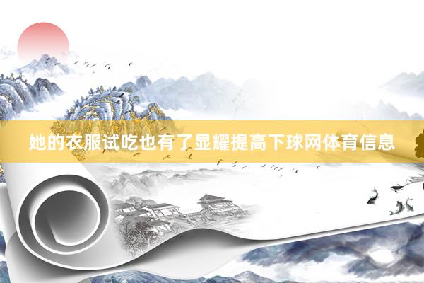 她的衣服试吃也有了显耀提高下球网体育信息