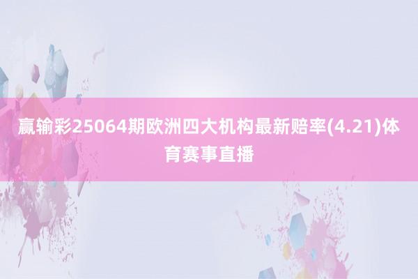 赢输彩25064期欧洲四大机构最新赔率(4.21)体育赛事直播