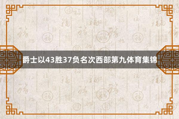 爵士以43胜37负名次西部第九体育集锦