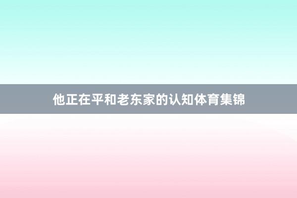 他正在平和老东家的认知体育集锦