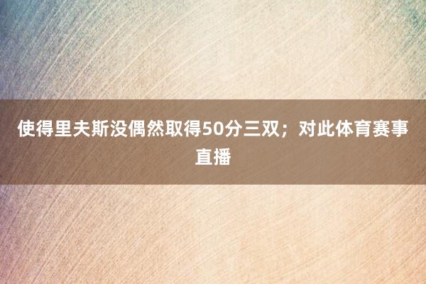 使得里夫斯没偶然取得50分三双；对此体育赛事直播