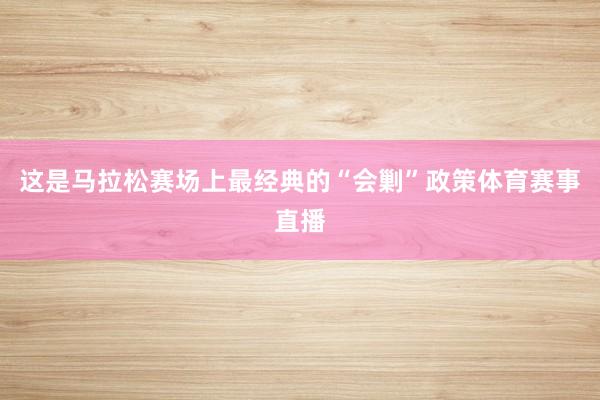 这是马拉松赛场上最经典的“会剿”政策体育赛事直播
