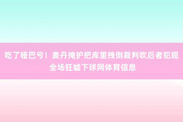 吃了哑巴亏！麦丹掩护把库里拽倒裁判吹后者犯规 全场狂嘘下球网体育信息