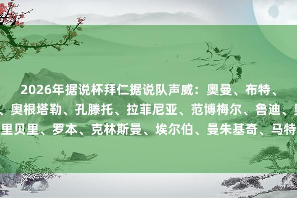 2026年据说杯拜仁据说队声威：奥曼、布特、施塔克、巴德施图贝尔、奥根塔勒、孔滕托、拉菲尼亚、范博梅尔、鲁迪、奥利奇、里贝里、罗本、克林斯曼、埃尔伯、曼朱基奇、马特乌斯讲明注解：拉姆体育赛事直播