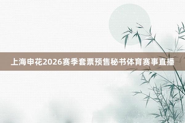 上海申花2026赛季套票预售秘书体育赛事直播