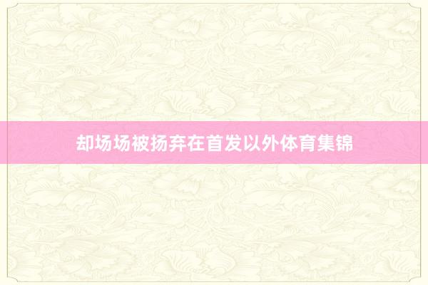 却场场被扬弃在首发以外体育集锦