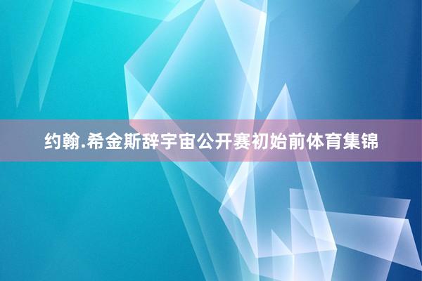 约翰.希金斯辞宇宙公开赛初始前体育集锦