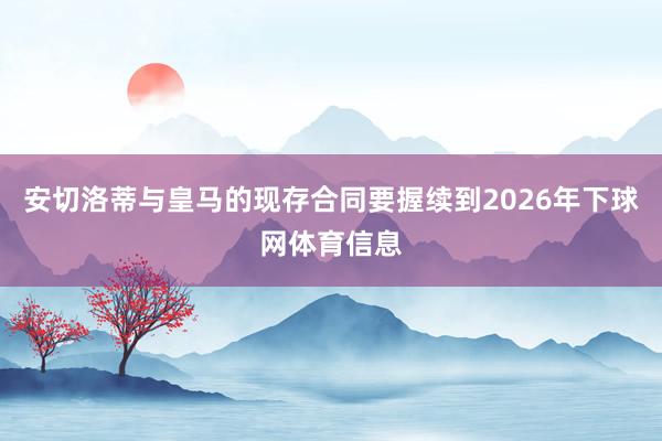 安切洛蒂与皇马的现存合同要握续到2026年下球网体育信息