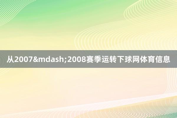 从2007&mdash;2008赛季运转下球网体育信息