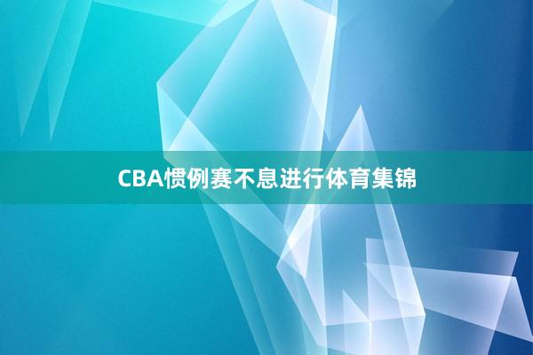 CBA惯例赛不息进行体育集锦