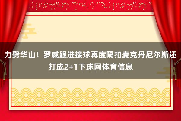 力劈华山！罗威跟进接球再度隔扣麦克丹尼尔斯还打成2+1下球网体育信息