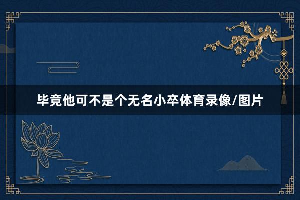 毕竟他可不是个无名小卒体育录像/图片