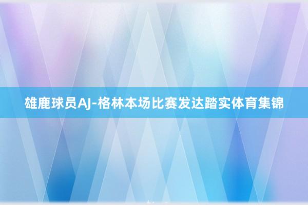 雄鹿球员AJ-格林本场比赛发达踏实体育集锦