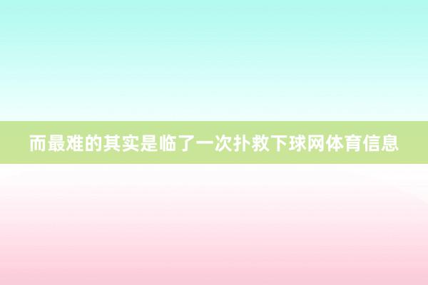 而最难的其实是临了一次扑救下球网体育信息
