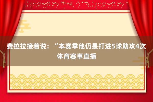费拉拉接着说：“本赛季他仍是打进5球助攻4次体育赛事直播