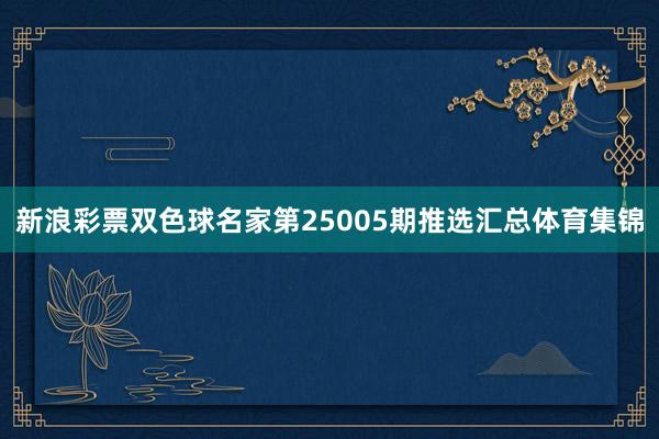 新浪彩票双色球名家第25005期推选汇总体育集锦