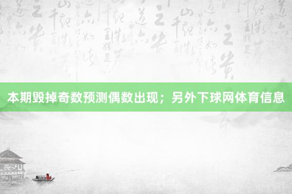 本期毁掉奇数预测偶数出现；另外下球网体育信息