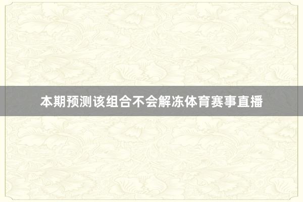 本期预测该组合不会解冻体育赛事直播