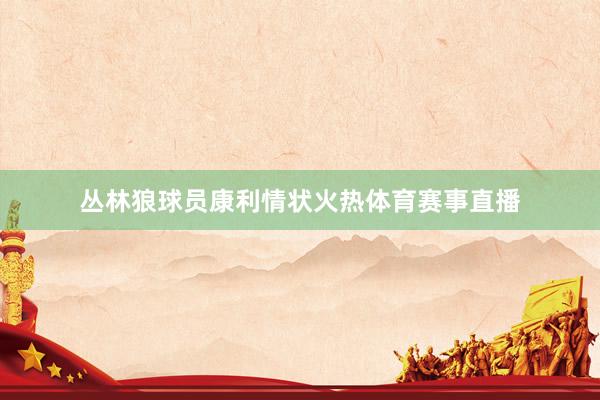 丛林狼球员康利情状火热体育赛事直播