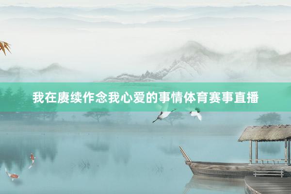 我在赓续作念我心爱的事情体育赛事直播