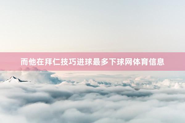 而他在拜仁技巧进球最多下球网体育信息