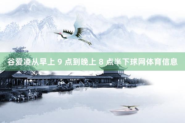 谷爱凌从早上 9 点到晚上 8 点半下球网体育信息