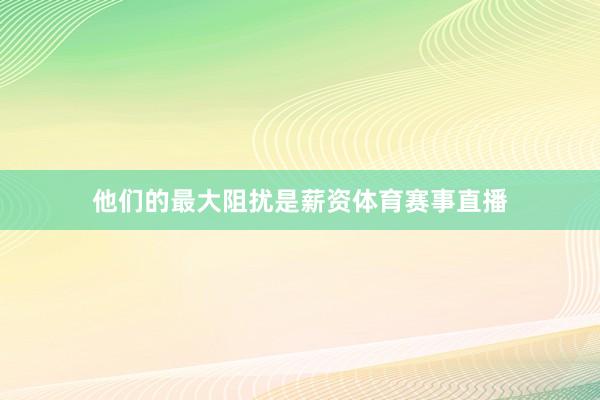 他们的最大阻扰是薪资体育赛事直播
