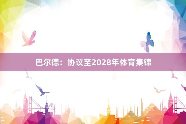 巴尔德：协议至2028年体育集锦