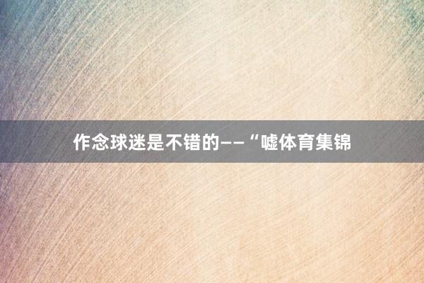 作念球迷是不错的——“嘘体育集锦