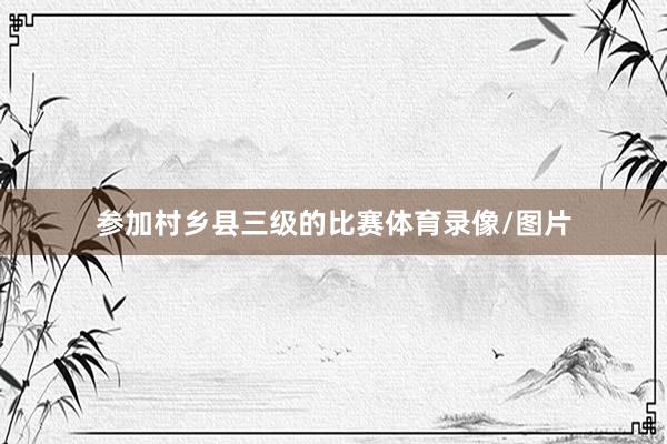参加村乡县三级的比赛体育录像/图片