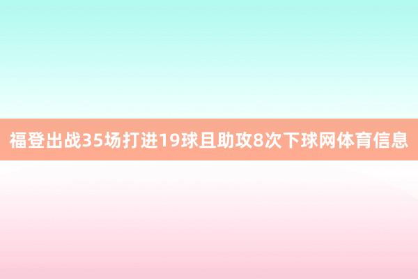 福登出战35场打进19球且助攻8次下球网体育信息