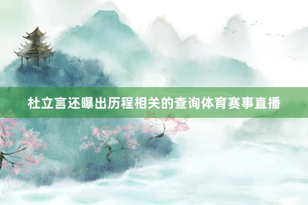 杜立言还曝出历程相关的查询体育赛事直播