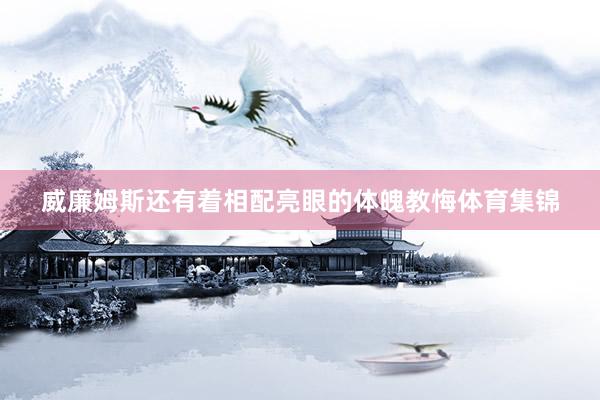 威廉姆斯还有着相配亮眼的体魄教悔体育集锦